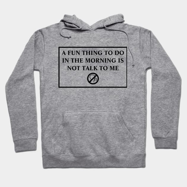 A Fun Thing To Do In The Morning Is Not Talk To Me Hoodie by MariaB